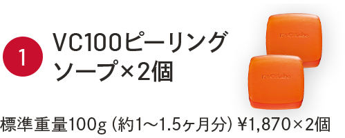 ①VC100ピーリングソープソープ×2個　標準重量100g（約1～1.5ヶ月分）￥1,870×2個