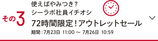 その3.使えばやみつき？シーラボ社員イチオシ72時間限定！アウトレットセール 期間：7月23日 11:00～7月26日 10:59