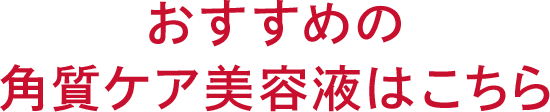 おすすめの角質ケア美容液はこちら