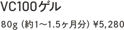 VC100ゲル　80g（約1～1.5ヶ月分）￥5,280