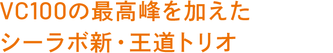 VC100の最高峰を加えたシーラボ新・王道トリオ
