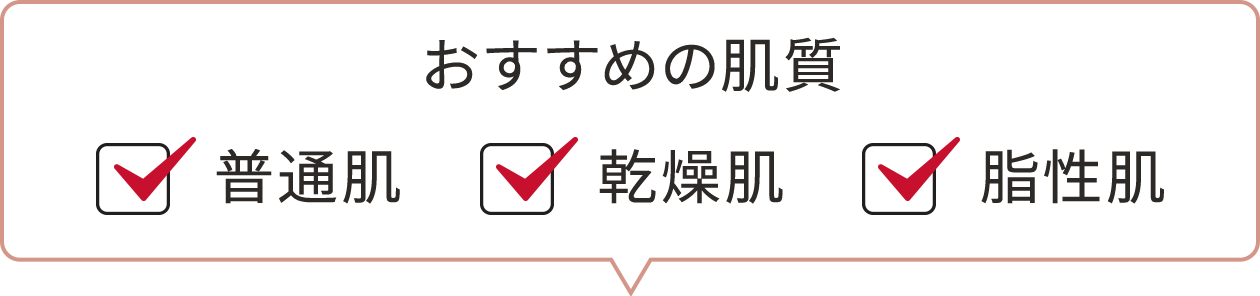 おすすめの肌質　☑普通肌　☑乾燥肌　☑脂性肌