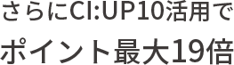 さらにCI:UP10活用でポイント最大19倍