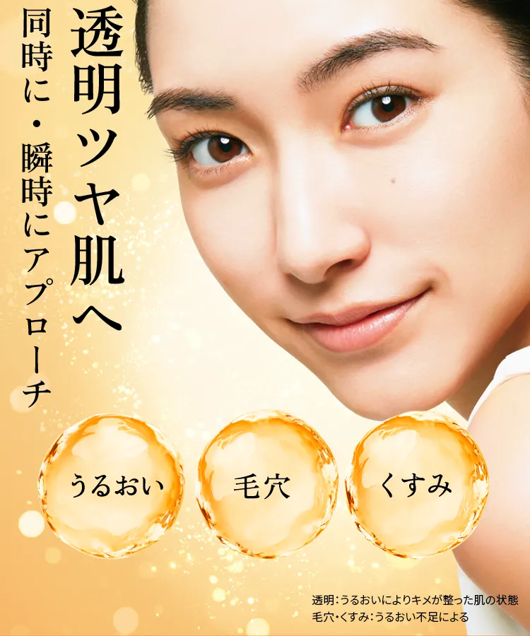 透明ツヤ肌へ同時に・瞬時にアプローチ。うるおい、毛穴、くすみ。透明:うるおいによりキメが整った肌の状態毛穴・くすみ:うるおい不足による