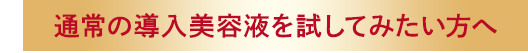 通常の導入美容液を試してみたい方へ