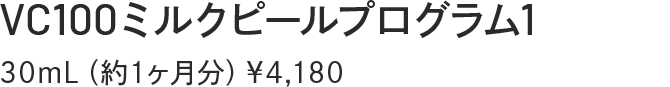 VC100ミルクピールプログラム1　30mL（約1ヶ月分）￥4,180