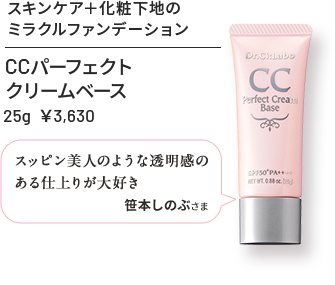 CCパーフェクトクリームベース 25g ¥3,630 スキンケア＋化粧下地のミラクルファンデ スッピン美人のような透明感のある仕上がりが大好き 笹本しのぶさま