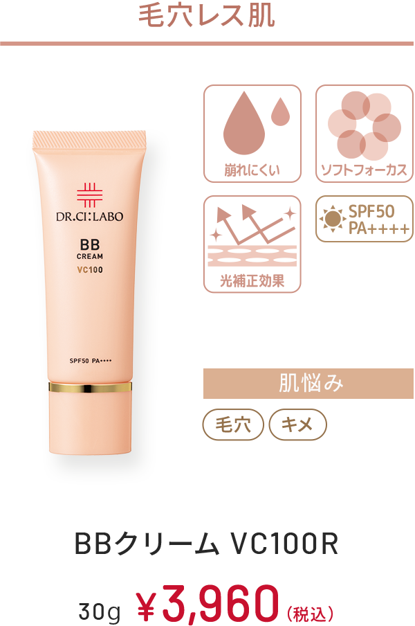 毛穴レス肌　崩れにくい、ソフトフォーカス、光補正効果、SPF50 PA++++　肌悩み：毛穴、キメ　BBクリーム VC100R　30g　￥3,960(税込)