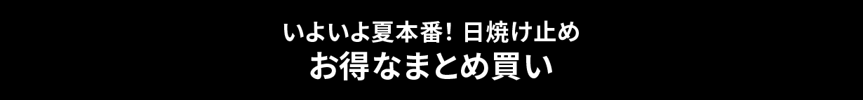 いよいよ夏本番！ 日焼け止めお得なまとめ買い