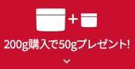 200g購入で50gプレゼント! 