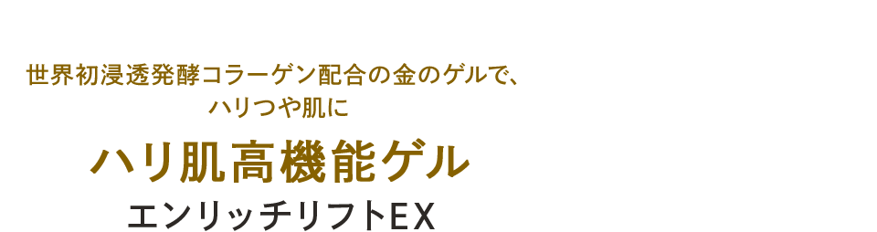 世界初浸透発酵コラーゲン配合の金のゲルで、ハリつや肌に ハリ肌高機能ゲル エンリッチリフトEX