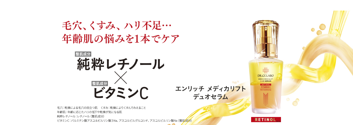 毛穴、くすみ、ハリ不足…年齢肌の悩みを1本でケア 整肌成分純粋レチノール×整肌成分ビタミンC エンリッチ メディカリフト デュオセラム 毛穴：乾燥による毛穴の目立つ肌　くすみ：乾燥によりくすんでみえること 年齢肌：年齢に応じたハリの低下や乾燥が気になる肌 純粋レチノール：レチノール（整肌成分） ビタミンC：パルミチン酸アスコルビルリン酸３Na、アスコルビルグルコシド、アスコルビルリン酸Na（整肌成分）