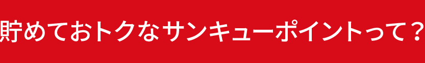 貯めておトクなサンキューポイントって?