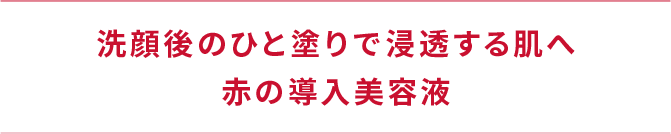 洗顔後のひと塗りで浸透する肌へ赤の導入美容液