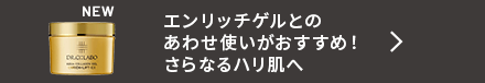 エンリッチゲルとのあわせ使いがおすすめ!さらなるハリ肌へ