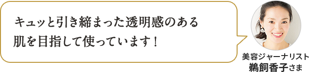 キュッと引き締まった透明感のある 肌を目指したいならこれ! 美容ジャーナリスト 鵜飼香子さま