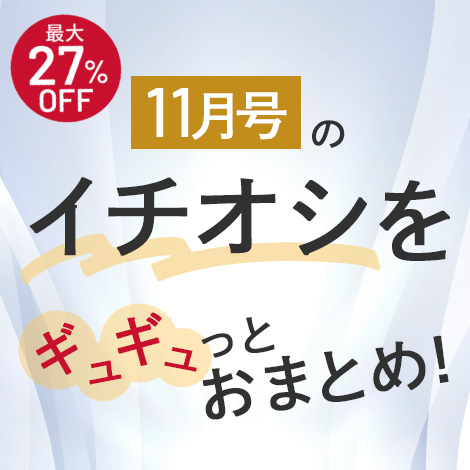 【今月号のイチオシ】おトクとおすすめアイテムをギュギュっとおまとめ！