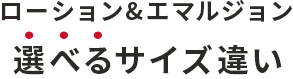 ローション＆エマルジョン 選べるサイズ違い