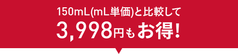 30mL(mL単価)と比較して3,998円もお得！