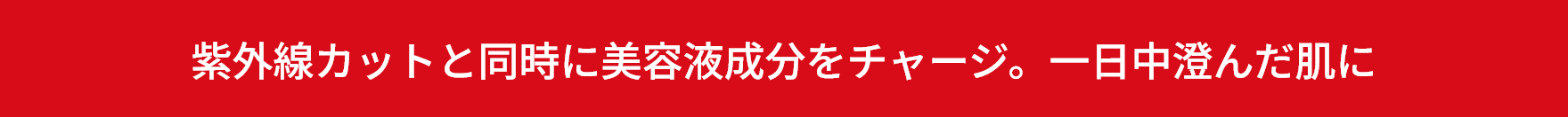 紫外線カットと同時に美容液成分をチャージ。一日中澄んだ肌に。