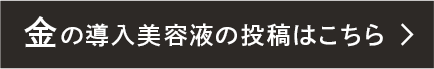 金の導入美容液の投稿はこちら