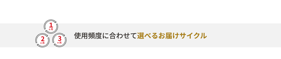 使用頻度に合わせて選べるお届けサイクル