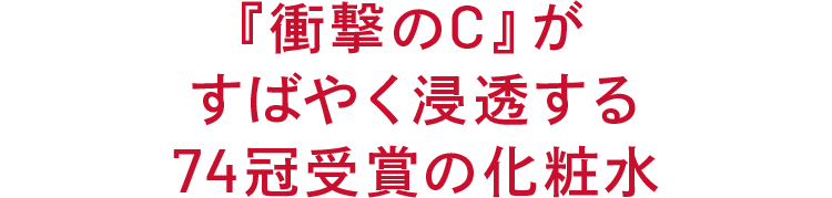 『衝撃のC』が すばやく浸透する 74冠受賞の化粧水