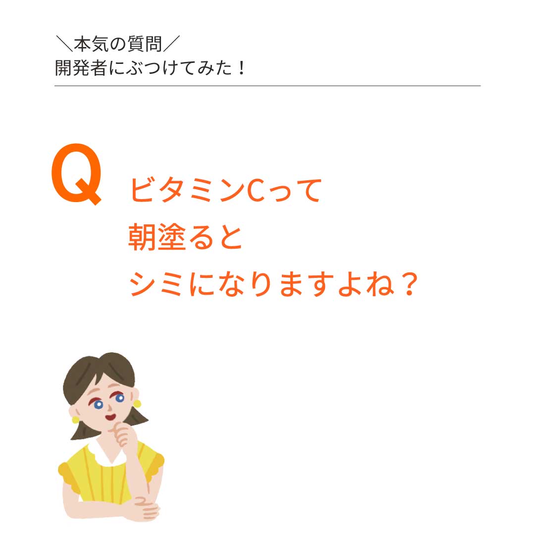 本気の質問を開発者にぶつけてみた③　Q：ビタミンCって、朝塗るとシミになりますよね？