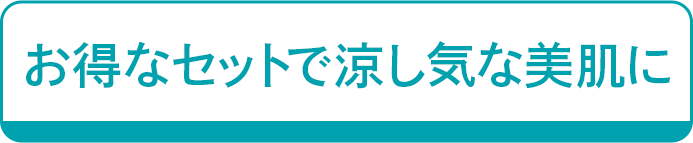お得なセットで涼し気な美肌に