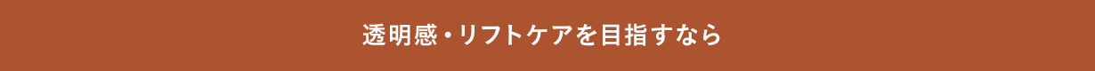 透明感・リフトケアを目指すなら