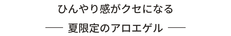 ひんやり感がクセになる 夏限定のアロエゲル