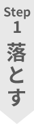 Step1 落とす