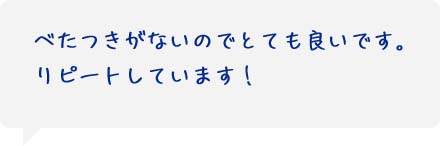 ベタつきがないのでとても良いです。リピートしています！