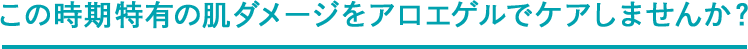 この時期特有の肌ダメージをアロエゲルでケアしませんか?