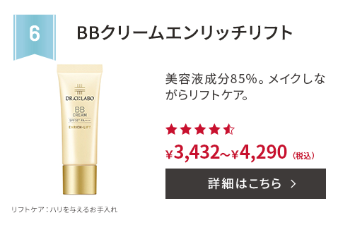 第6位 BBクリーム エンリッチリフト 美容液成分85％。メイクしながらリフトケア。 リフトケア：ハリを与えるお⼿⼊れ ￥3,432～￥4,290(税込) 詳細はこちら