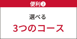便利② 選べる3つのコース