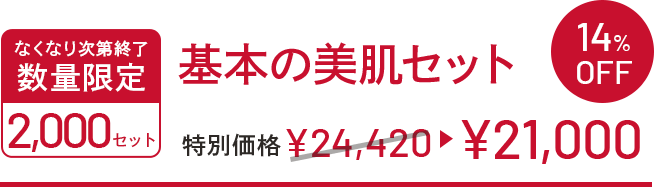 基本の美肌セット 特別価格￥24,420→￥21,000 なくなり次第終了 数量限定 2000セット 14%OFF