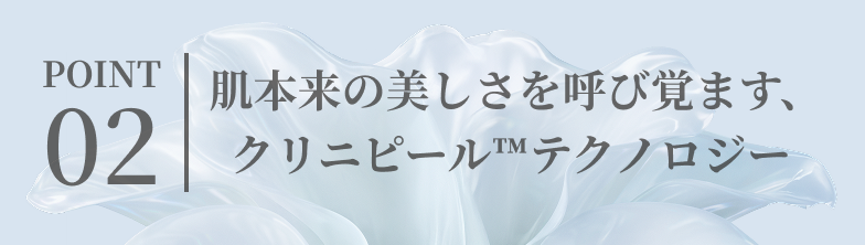 肌本来の美しさを呼び覚ます、クリニピール™テクノロジー