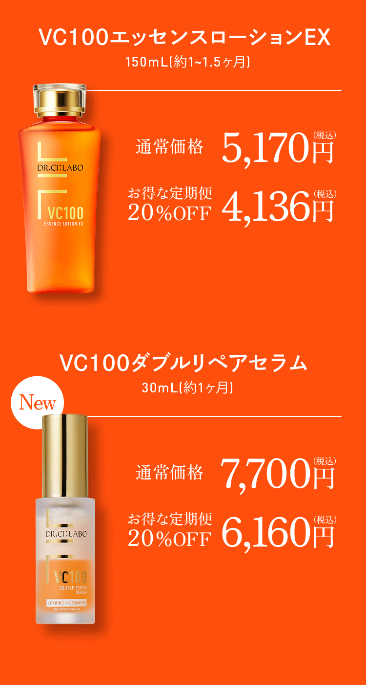 VC100エッセンスローションEX 150ml(約1~1.5ヶ月) 通常価格 税込5,170円 お得な定期便20%OFF 税込4,136円 VC100ダブルリペアセラム 30ml(約1ヶ月) 通常価格 税込7,700円 お得な定期便20%OFF 税込6,160円