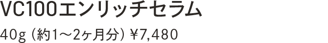 VC100エンリッチセラム　40g（約1～2ヶ月分）￥7,480