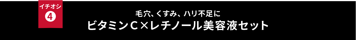 イチオシ④ 毛穴、くすみ、ハリ不足に ビタミンＣ×レチノール美容液セット