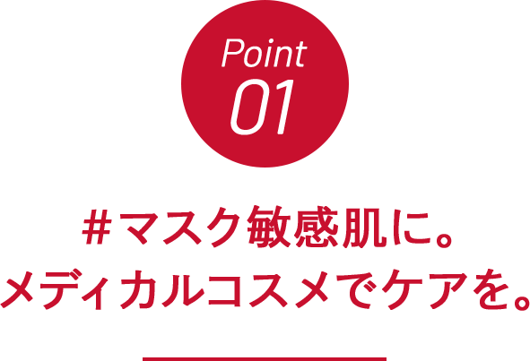Point01 #マスク敏感肌に。メディカルコスメでケアを。
