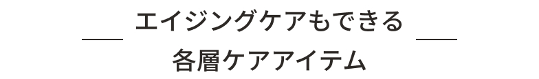 エイジングケアもできる各層ケアアイテム