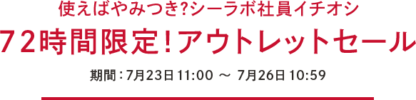 使えばやみつき?シーラボ社員イチオシ 72時間限定！アウトレットセール 期間：7月23日 11:00〜7月26日 10:59