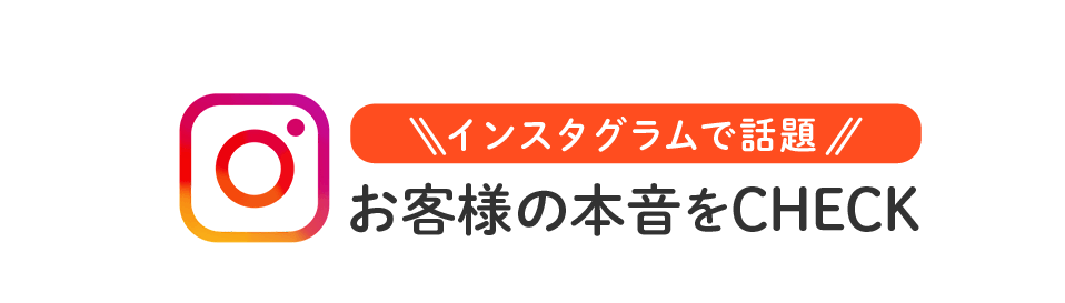 インスタグラムで話題 お客様の本音をCHECK