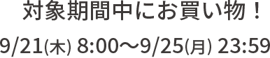 対象期間中にお買い物！9/21(木) 8:00～9/25(月) 23:59