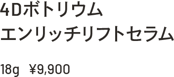 4Dボトリウム エンリッチリフトセラム 18g ¥9,900