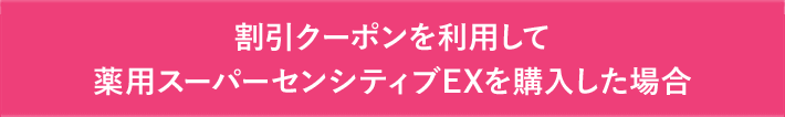 割引クーポンを利用して薬用スーパーセンシティブEXを購入した場合