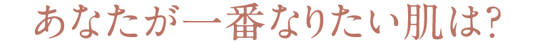あなたが一番なりたい肌は？