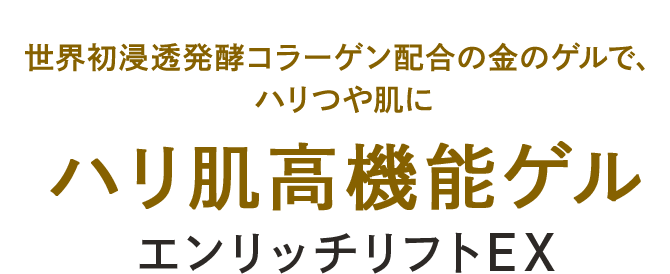 世界初浸透発酵コラーゲン配合の金のゲルで、ハリつや肌に ハリ肌高機能ゲル エンリッチリフトEX